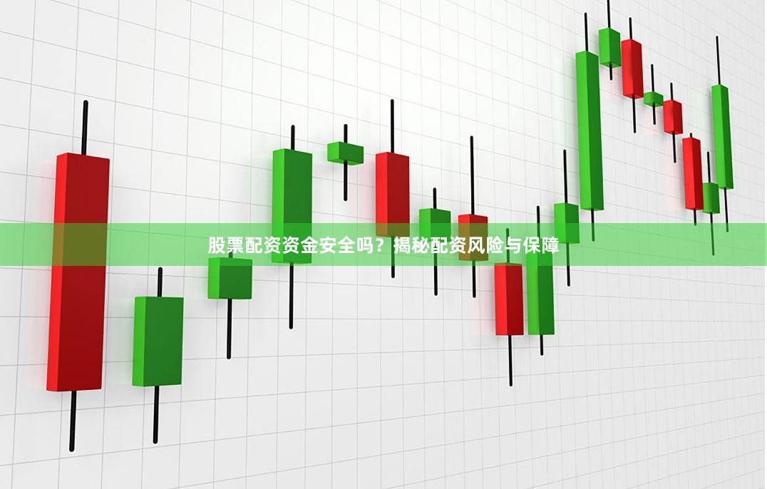 股票配资资金安全吗？揭秘配资风险与保障