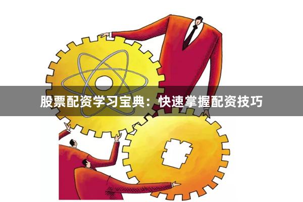 股票配资学习宝典：快速掌握配资技巧