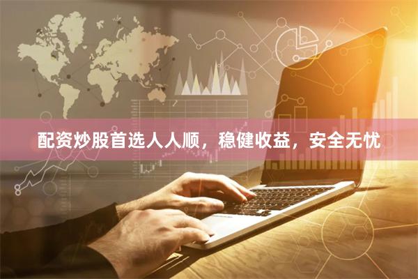 配资炒股首选人人顺，稳健收益，安全无忧