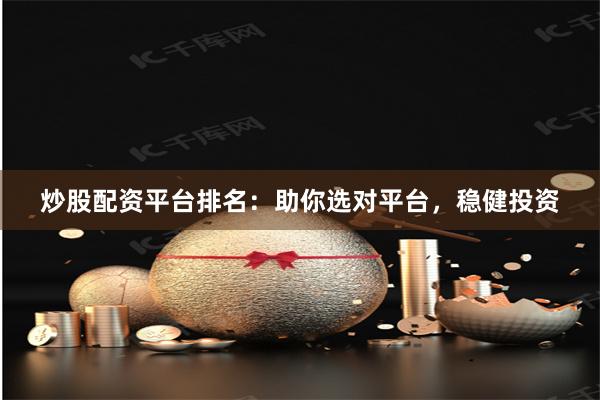 炒股配资平台排名：助你选对平台，稳健投资