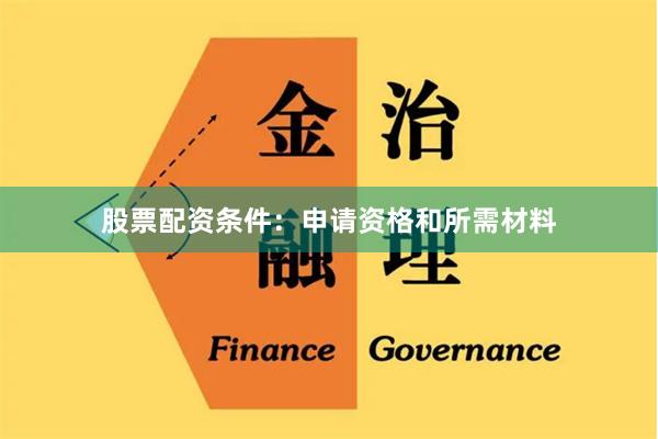 股票配资条件：申请资格和所需材料