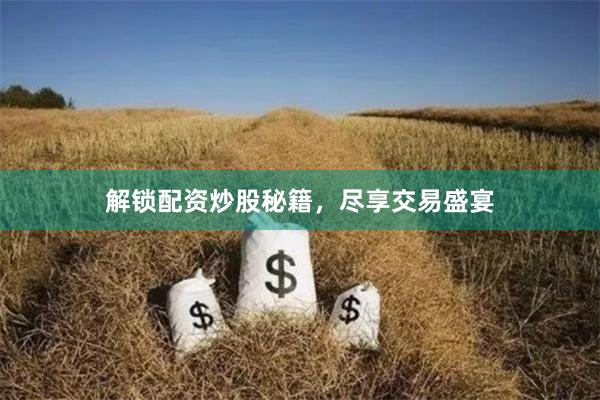 解锁配资炒股秘籍，尽享交易盛宴