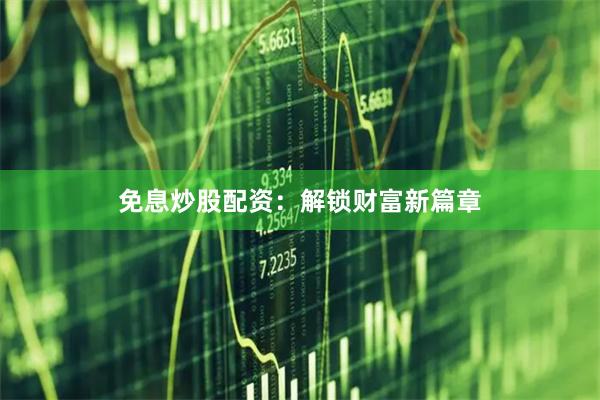 免息炒股配资：解锁财富新篇章