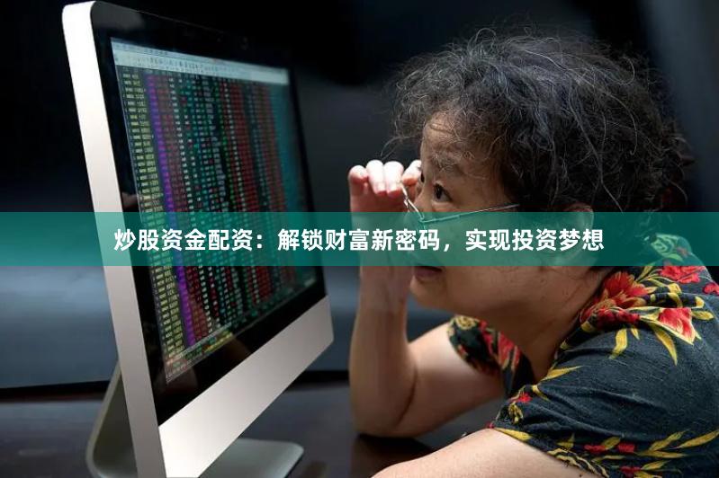 炒股资金配资：解锁财富新密码，实现投资梦想