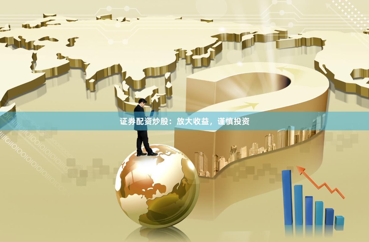 证券配资炒股：放大收益，谨慎投资