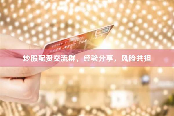 炒股配资交流群，经验分享，风险共担