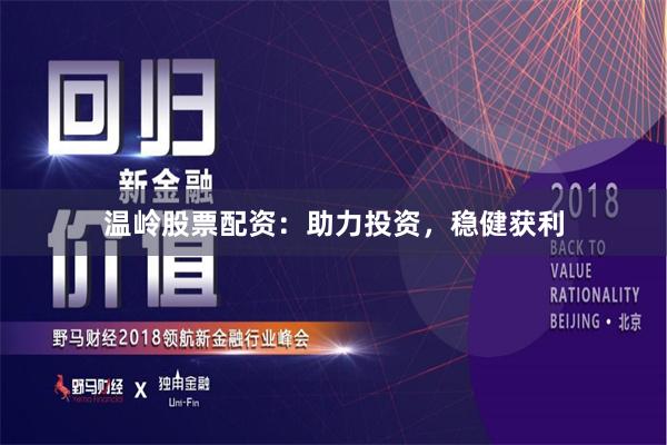温岭股票配资：助力投资，稳健获利