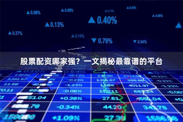 股票配资哪家强？一文揭秘最靠谱的平台