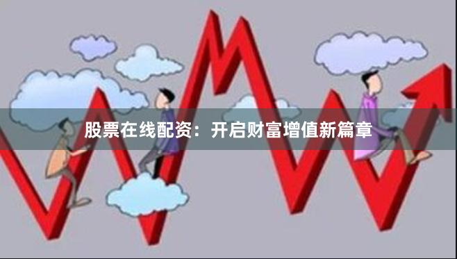 股票在线配资：开启财富增值新篇章