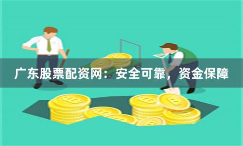 广东股票配资网：安全可靠，资金保障