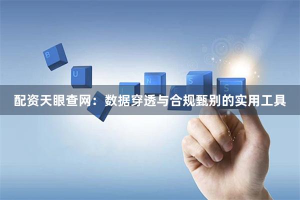 配资天眼查网：数据穿透与合规甄别的实用工具