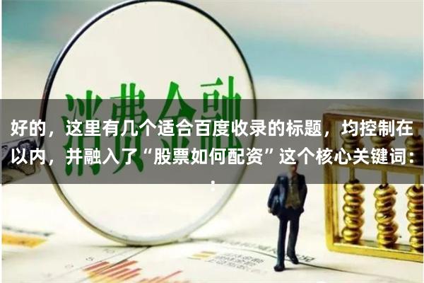 好的，这里有几个适合百度收录的标题，均控制在以内，并融入了“股票如何配资”这个核心关键词：