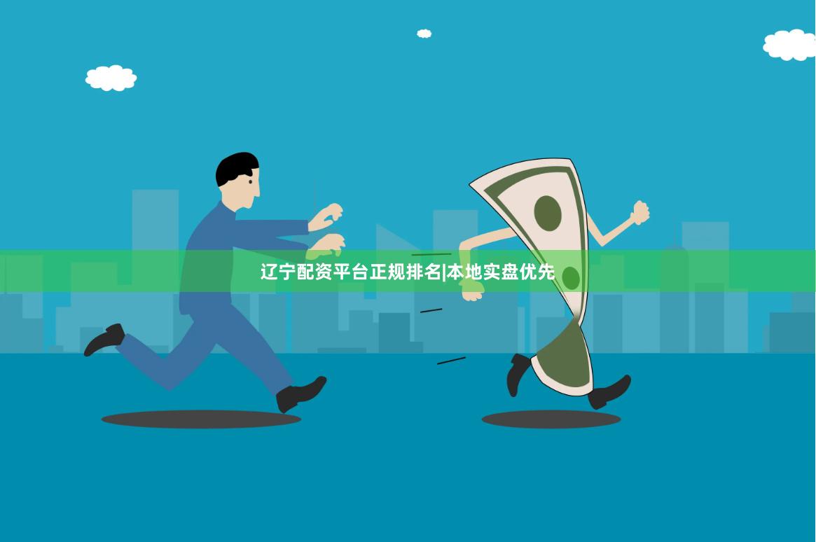 辽宁配资平台正规排名|本地实盘优先