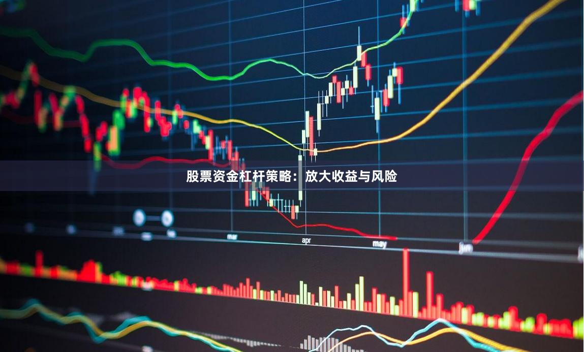 股票资金杠杆策略：放大收益与风险