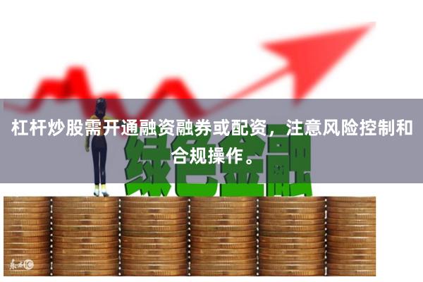 杠杆炒股需开通融资融券或配资，注意风险控制和合规操作。