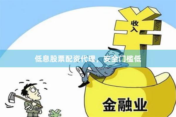 低息股票配资代理，安全门槛低