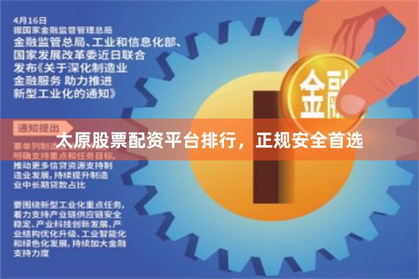 太原股票配资平台排行，正规安全首选